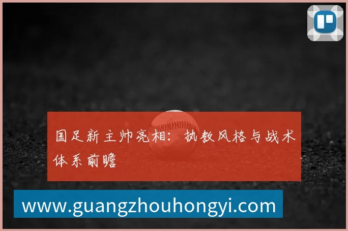 国足新主帅亮相:执教风格与战术体系前瞻