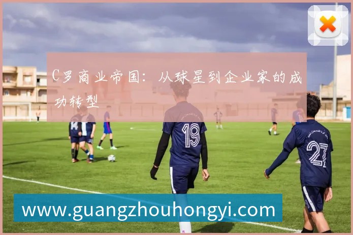 C罗商业帝国：从球星到企业家的成功转型