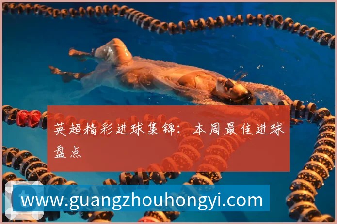 英超精彩进球集锦：本周最佳进球盘点