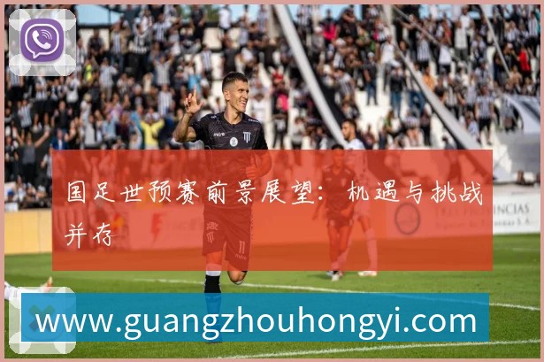 国足世预赛前景展望：机遇与挑战并存