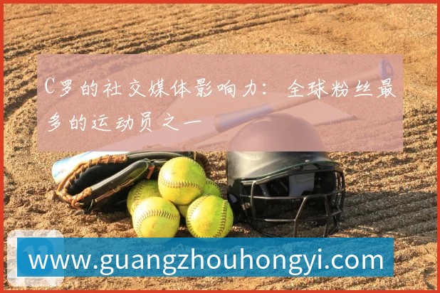 C罗的社交媒体影响力：全球粉丝最多的运动员之一