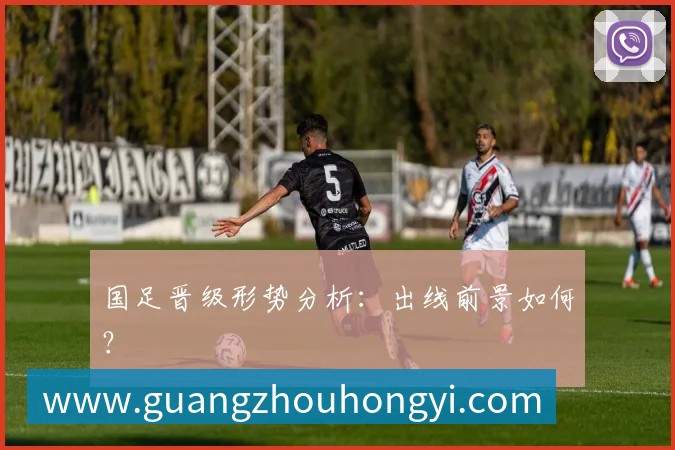 国足晋级形势分析:出线前景如何?