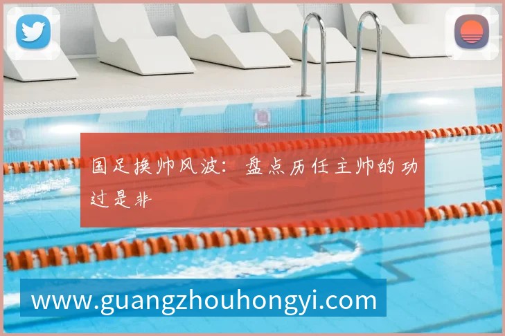 国足换帅风波:盘点历任主帅的功过是非
