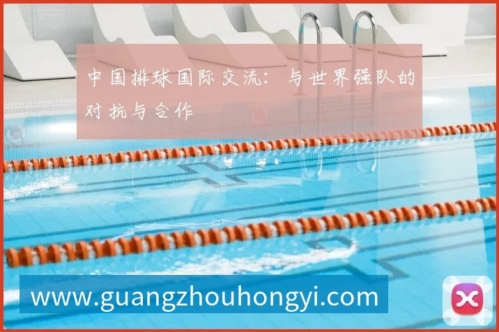 中国排球国际交流：与世界强队的对抗与合作